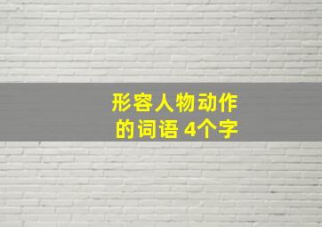 形容人物动作的词语 4个字